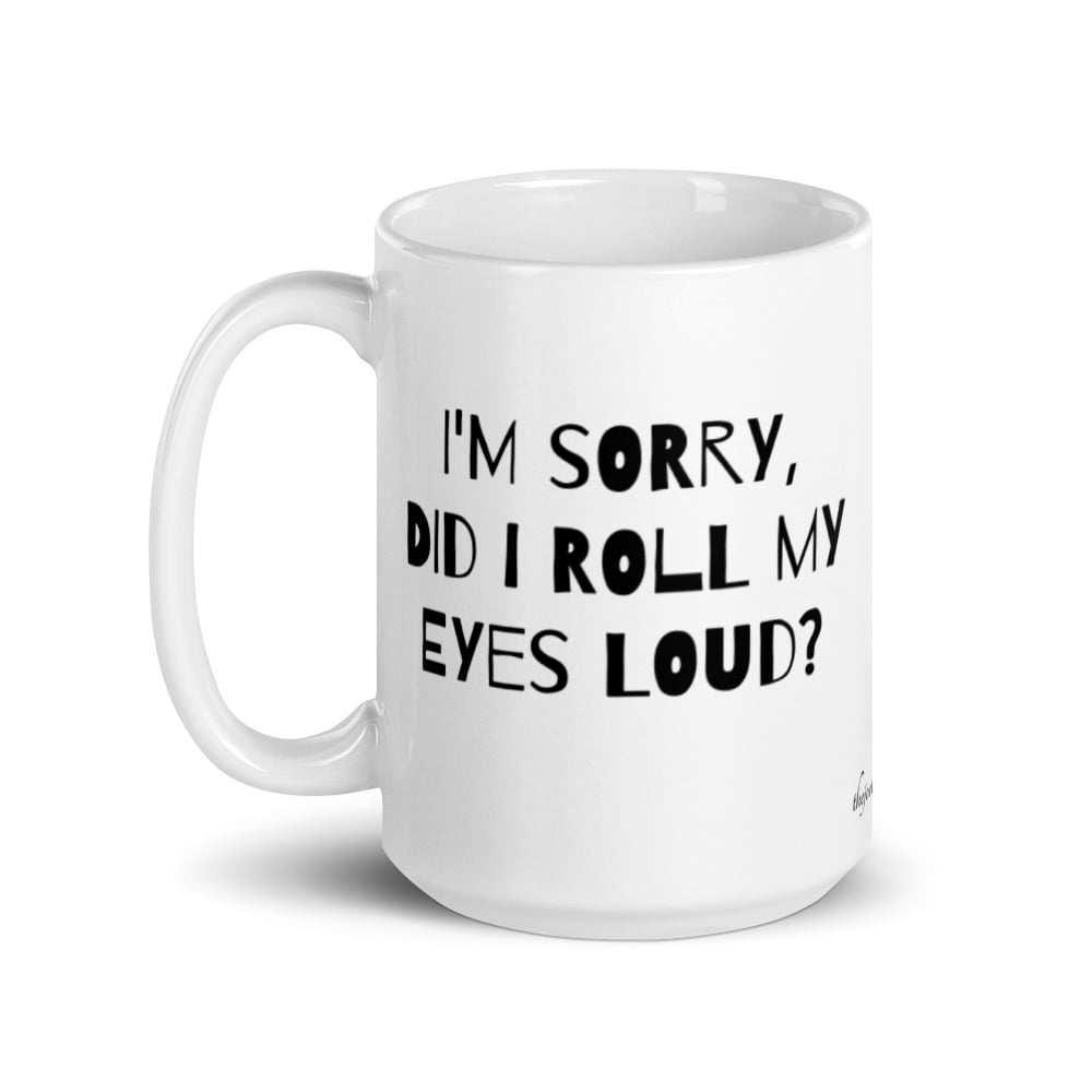 Image of I'm Sorry, Did I Roll My Eyes Loud? White glossy mug