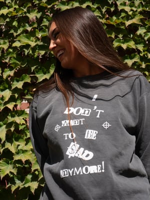 I DONT WANT TO BE SAD ANYMORE ( Long sleeve crew neck) 
