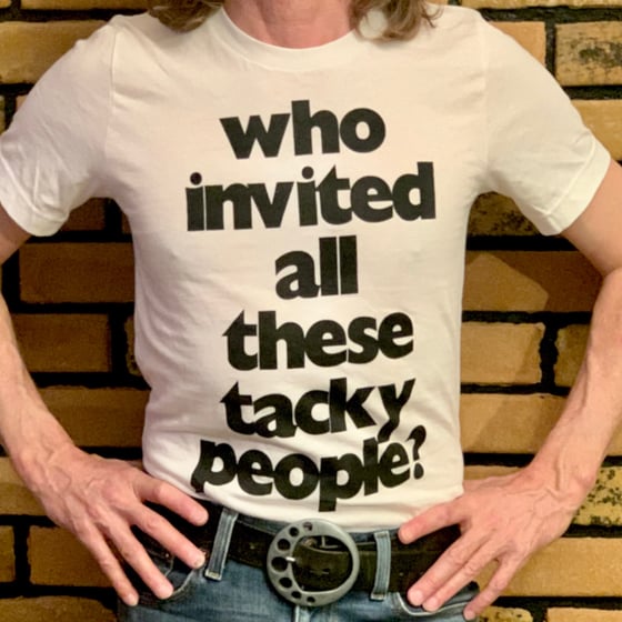 Image of WHO INVITED ALL THESE TACKY PEOPLE? t-shirt