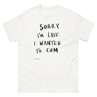 Image 1 of Sorry I'm Late I Wanted To Cum classic tee