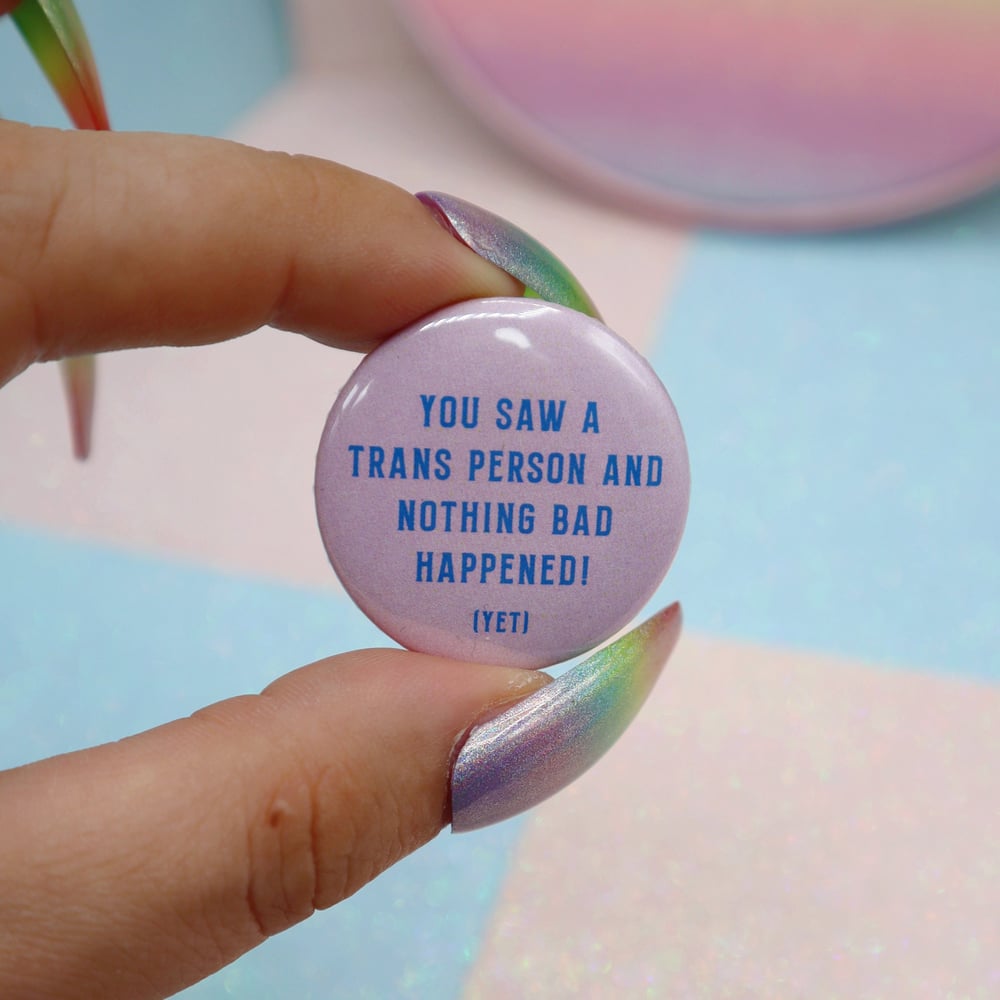 Image of You Saw A Trans Person And Nothing Bad Happened! (Yet)  Button Badge