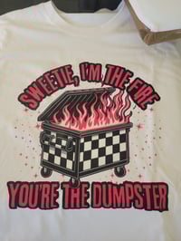 Sweetie, I'm the fire you're the dumpster 