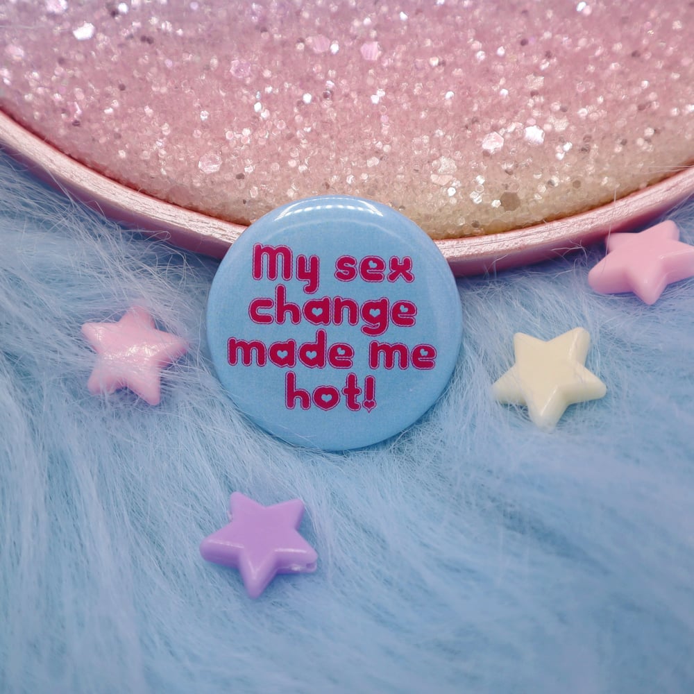 Image of My Sex Change Made Me Hot! Button Badge