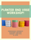 Planter and Vase Workshop!