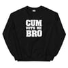 Cum With Me Bro Sweatshirt