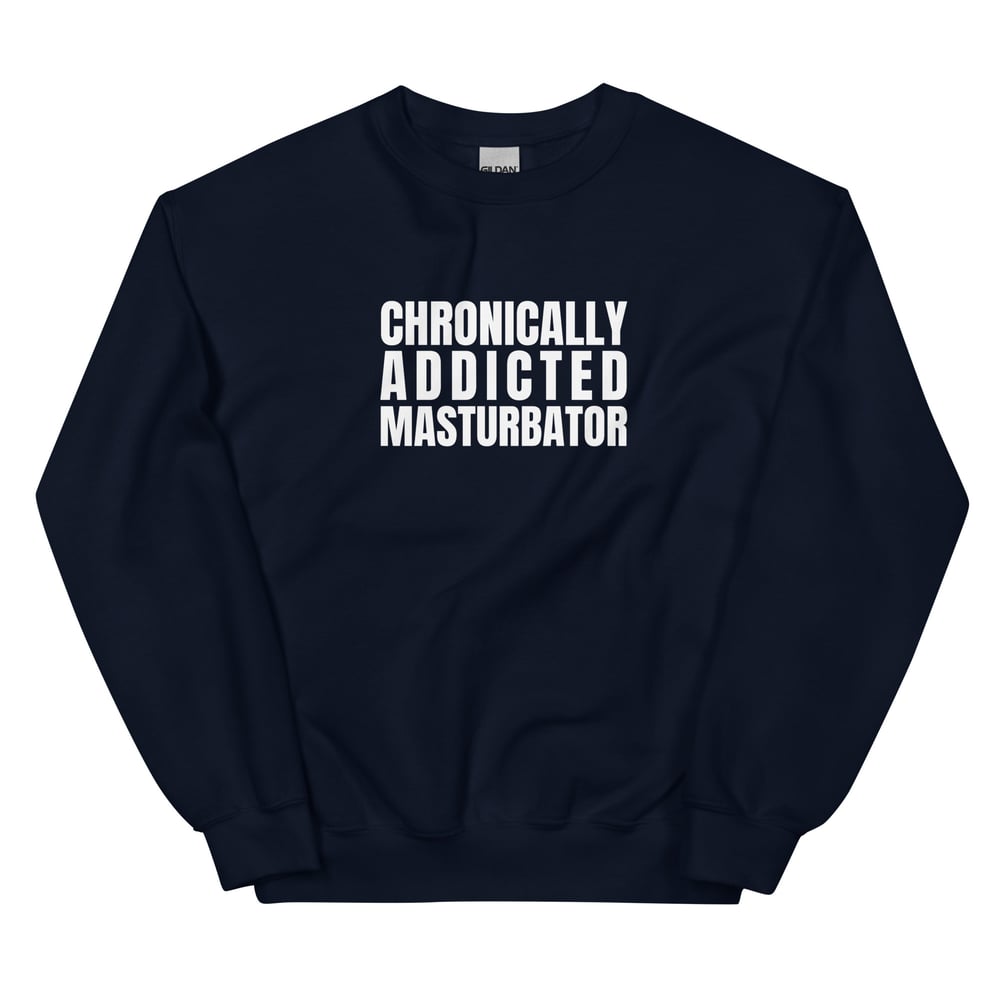 Chronically Addicted Masturbator Sweatshirt