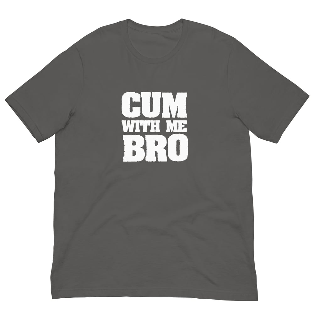 Cum With Me Bro T-Shirt