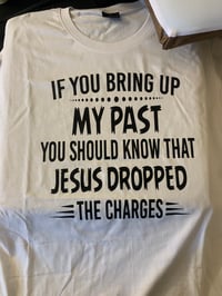 If You Bring Up My Past You Should Know That Jesus Dropped The Charges