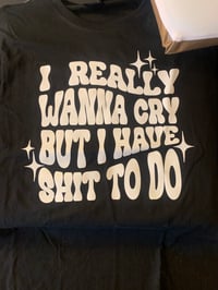 I Really Wanna Cry But I Have Shit To Do 
