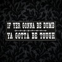 Image 1 of If Yer Gonna Be Dumb, Ya Gotta Be Tough Vinyl Sticker