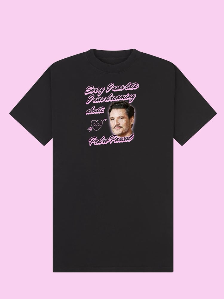 Image of Sorry I was late, I was dreaming about Pedro pascal 