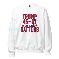 Image 3 of Trump 45-47 The Dash Matters - Unisex Sweatshirt from PatriotsCo.com