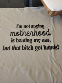 I'm not saying motherhood is beating my ass, but that bitch got hands