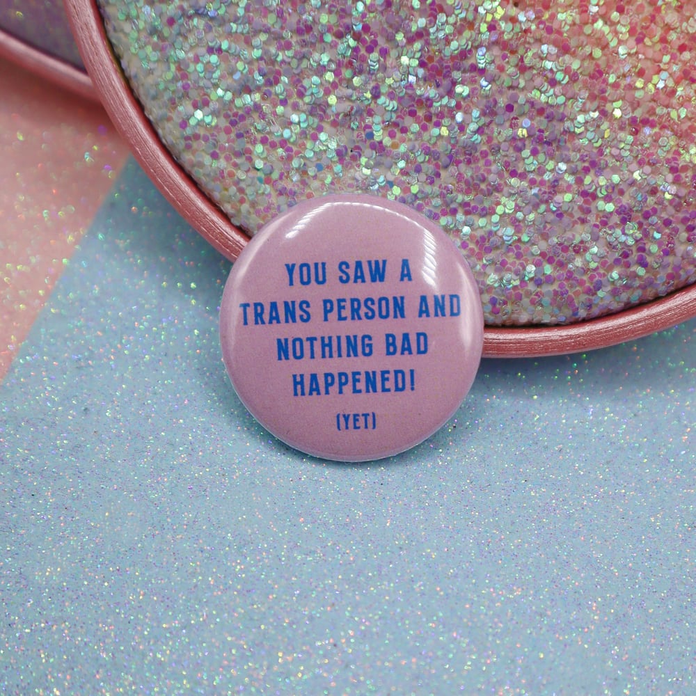 Image of You Saw A Trans Person And Nothing Bad Happened! (Yet)  Button Badge