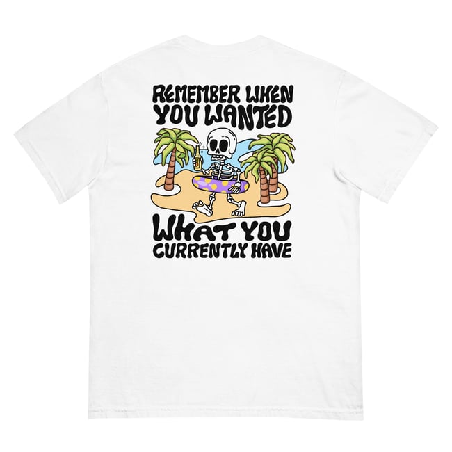 Remember when you wanted what you currently have  T-shirt