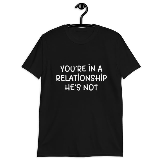 You’re in a Relationship | Unisex T-Shirt | He’s Not