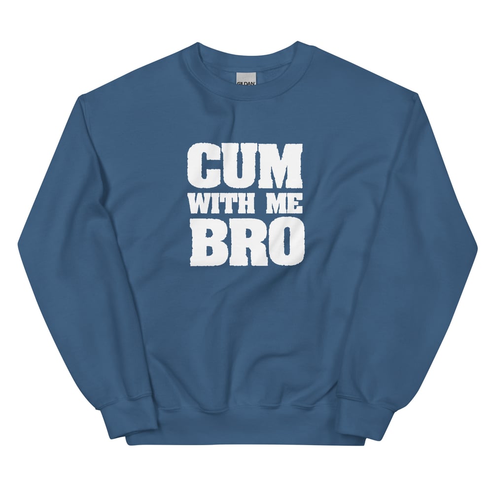 Cum With Me Bro Sweatshirt