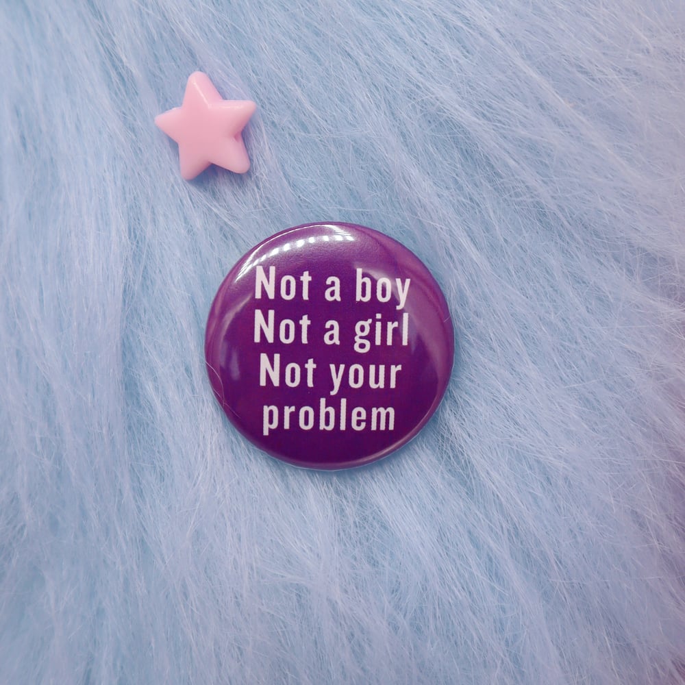 Image of Not A Boy, Not A Girl, Not Your Problem Button Badge