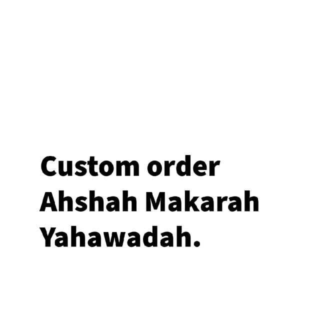 Custom order Ahshah Makarah Yahawadah.  