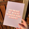 ‘DO MORE OF WHAT MAKES YOU HAPPY’ PRINT