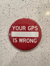 YOUR GPS IS WRONG Pinback Button