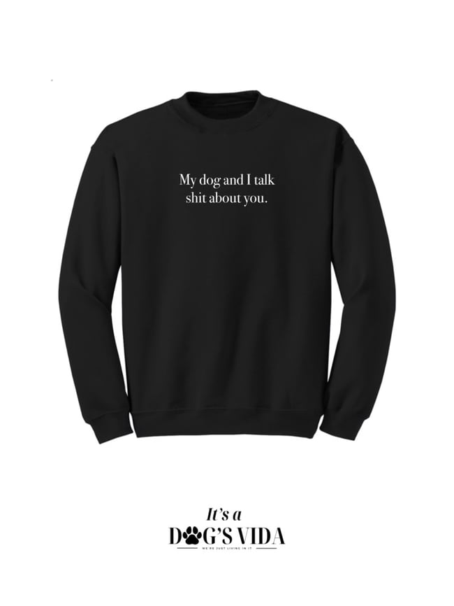 MY DOG AND I TALK SHIT ABOUT YOU