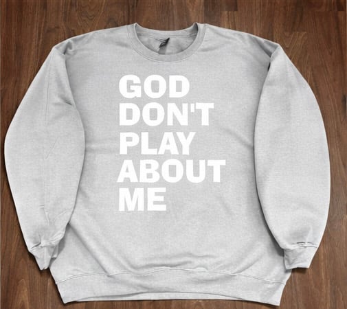 GOD DON’T PLAY ABOUT ME CREWNECK SWEATSHIRT