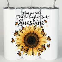 When you can’t find the Sunshine be the Sunshine Tumbler