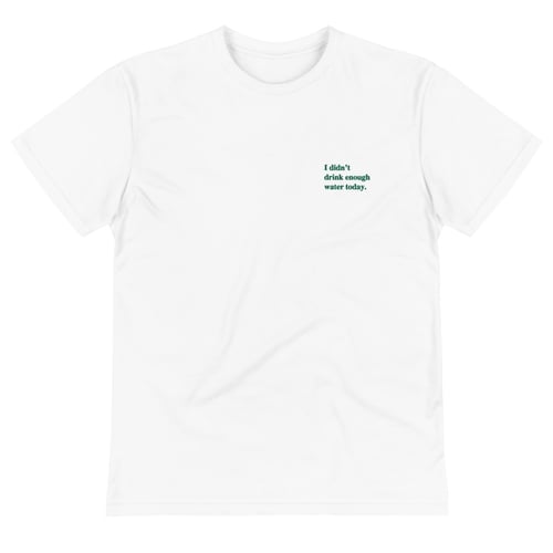 Image of 'I didn't drink enough water today.' Embroidered white tshirt