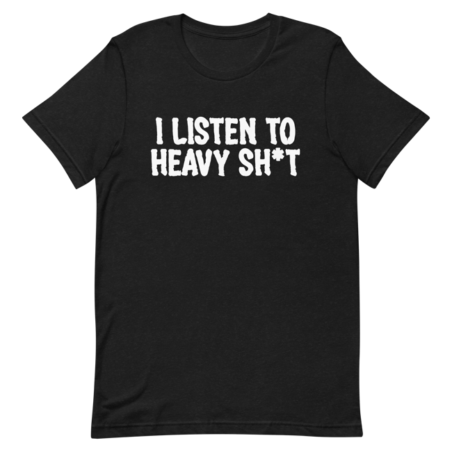 I Listen To Heavy Sh*t T-Shirt