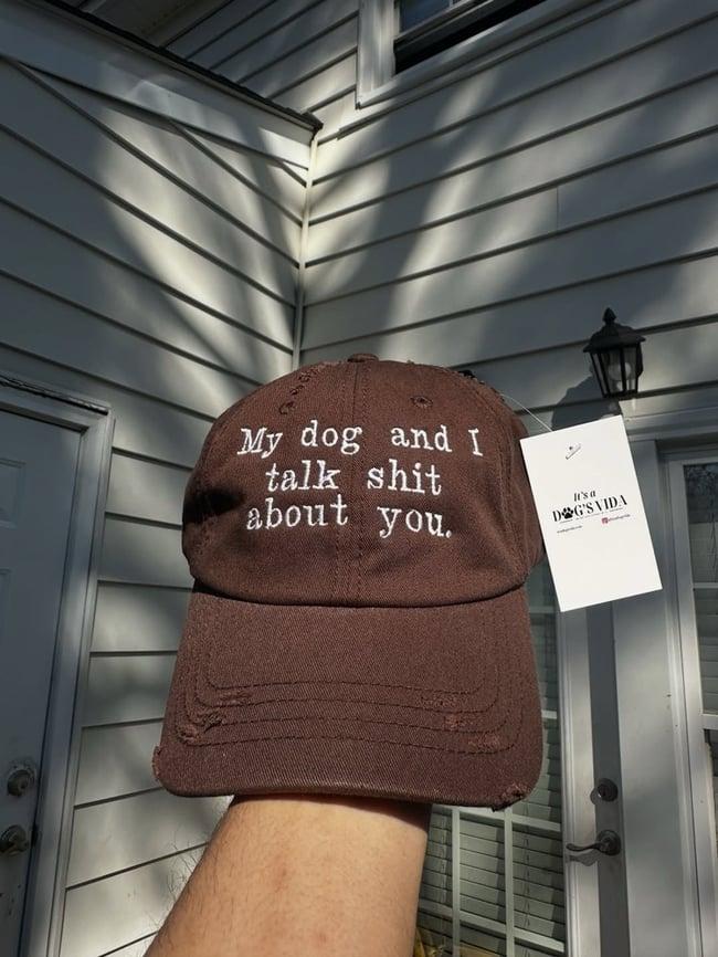 MY DOG AND I TALK SHIT ABOUT YOU HAT