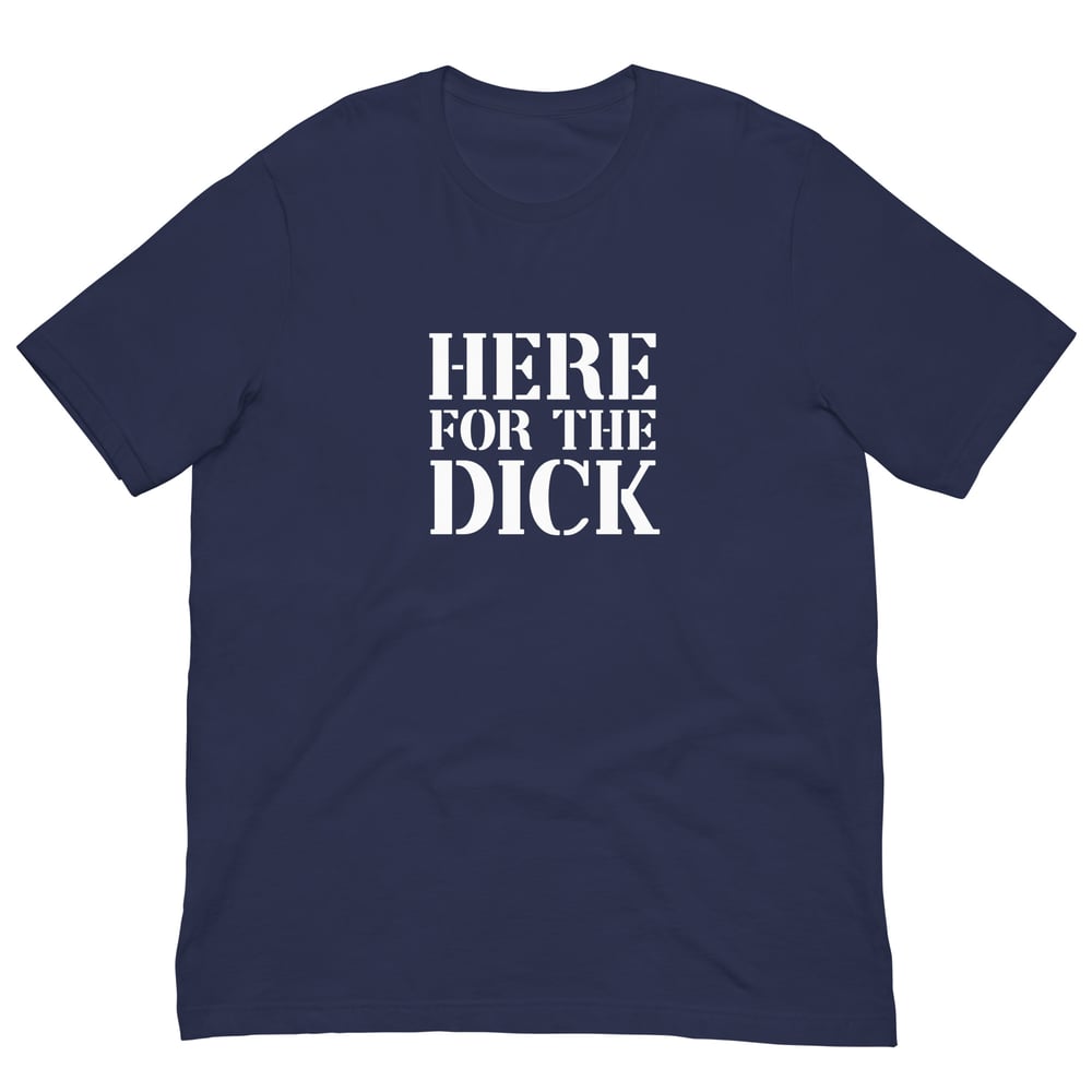 Here For The Dick T-Shirt