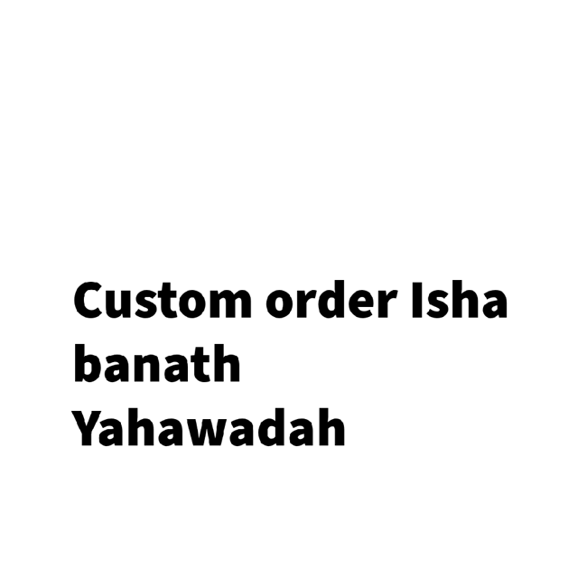 Custom order Isha Banath Yahawadah 
