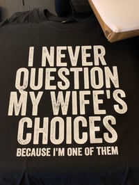 I never question my wife’s choices because I’m one of them 