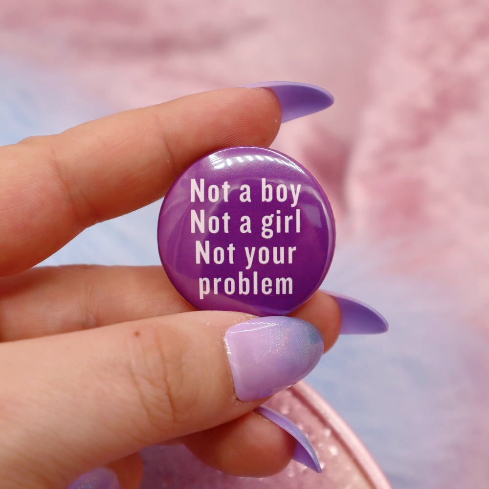 Image of Not A Boy, Not A Girl, Not Your Problem Button Badge