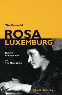 The Essential Rosa Luxemburg: Reform of Revolution & The Mass Strike
