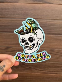 Image 2 of “Gotta Die of Something” Sticker