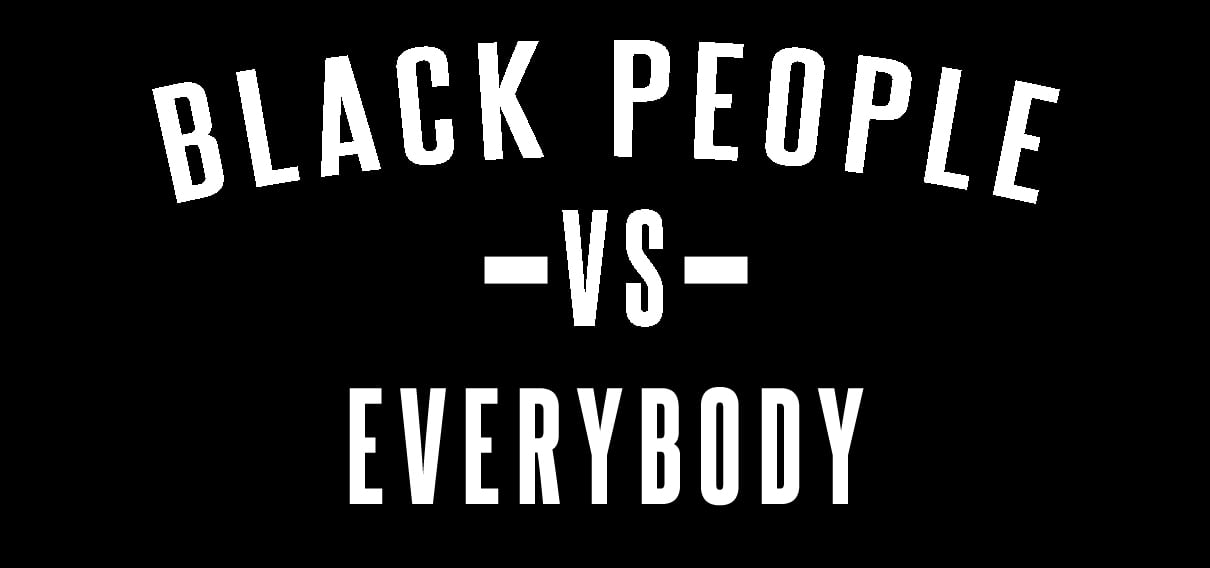 Black People Vs Everybody