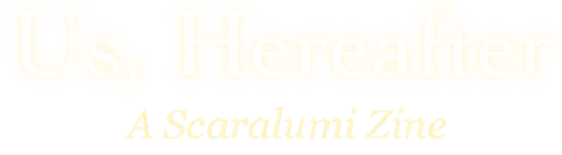 Us, Hereafter: A ScaraLumi Zine Home