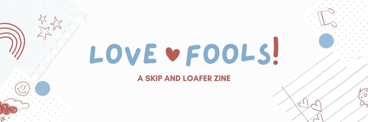 LOVE FOOLS, a Skip and Loafer Zine Home