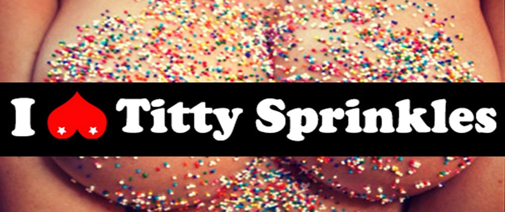 I love titty sprinkles