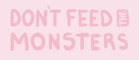 don't feed the monsters