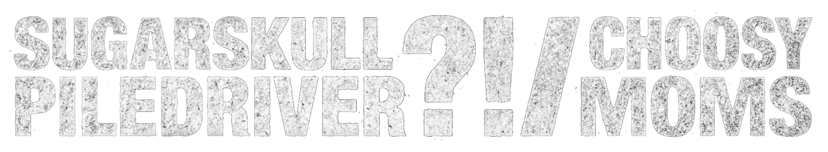 Sugarskull Piledriver?! Home