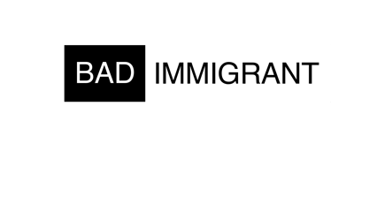 BAD IMMIGRANT