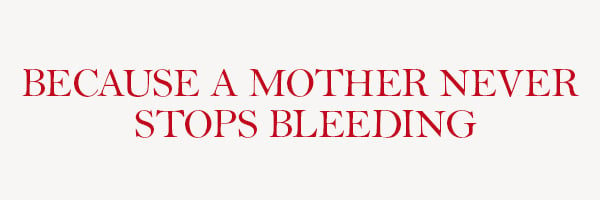 Because A Mother Never Stops Bleeding